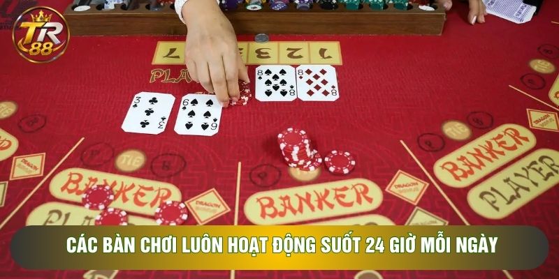 Các bàn chơi luôn hoạt động suốt 24 giờ mỗi ngày Các bàn chơi luôn hoạt động suốt 24 giờ mỗi ngày