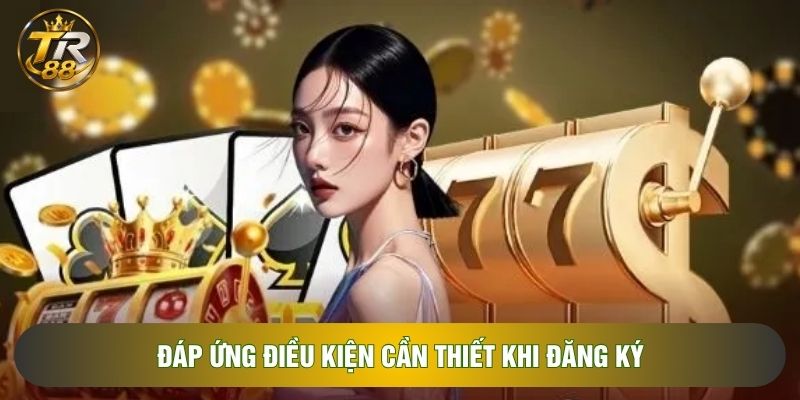 Đáp ứng điều kiện cần thiết khi đăng ký Đáp ứng điều kiện cần thiết khi đăng ký
