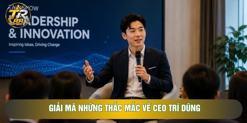 Giải mã những thắc mắc về CEO Trí Dũng Giải mã những thắc mắc về CEO Trí Dũng