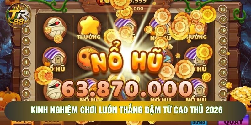 Kinh nghiệm chơi luôn thắng đậm từ cao thủ 2026