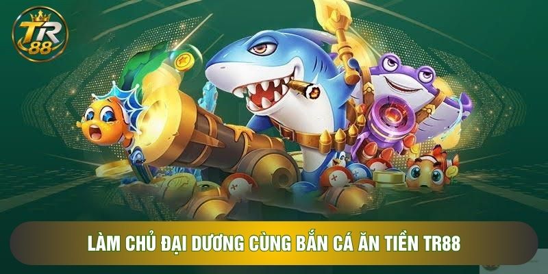 Làm chủ đại dương cùng bắn cá ăn tiền Tr88