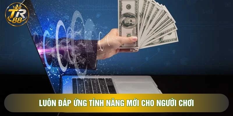 Luôn đáp ứng tính năng mới cho người chơi Luôn đáp ứng tính năng mới cho người chơi