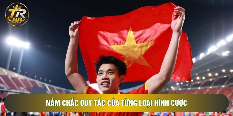 Nắm chắc quy tắc của từng loại hình cược