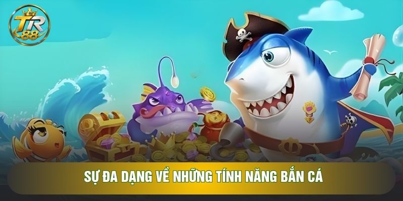 Sự đa dạng về những tính năng bắn cá
