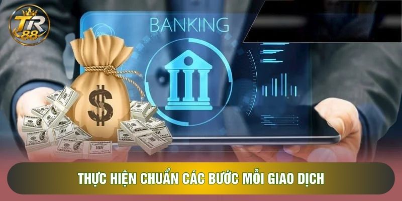 Thực hiện chuẩn các bước mỗi giao dịch Thực hiện chuẩn các bước mỗi giao dịch