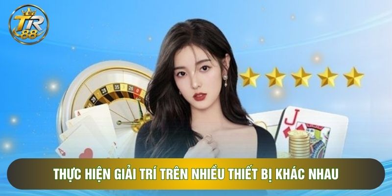 Thực hiện giải trí trên nhiều thiết bị khác nhau Thực hiện giải trí trên nhiều thiết bị khác nhau