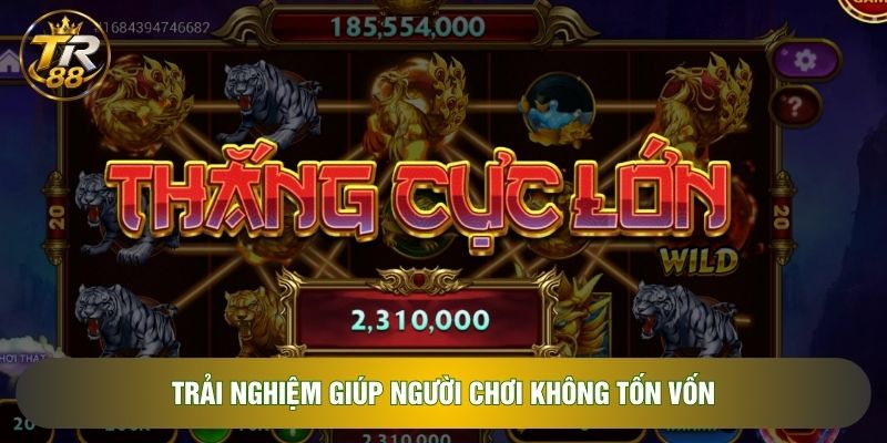 Trải nghiệm giúp người chơi không tốn vốn Trải nghiệm giúp người chơi không tốn vốn